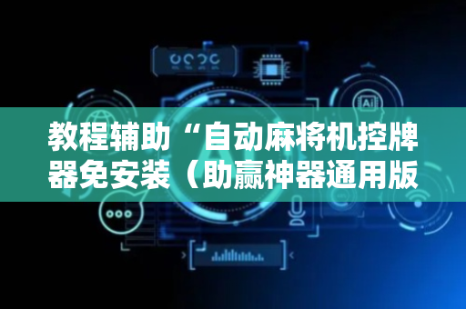 教程辅助“自动麻将机控牌器免安装（助赢神器通用版）