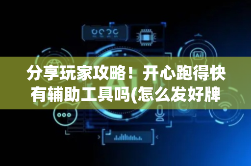 分享玩家攻略！开心跑得快有辅助工具吗(怎么发好牌)