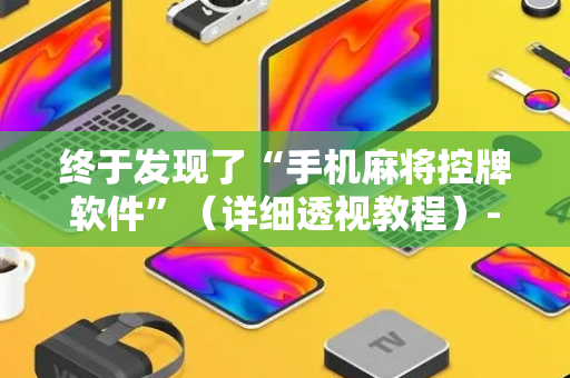 终于发现了“手机麻将控牌软件”（详细透视教程）-哔哩哔哩