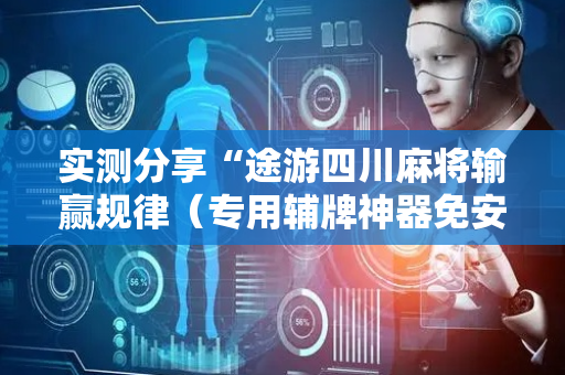 实测分享“途游四川麻将输赢规律（专用辅牌神器免安装）