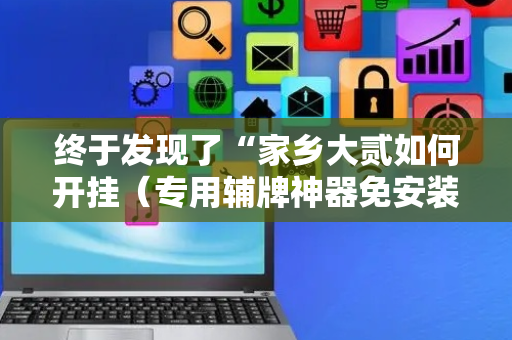终于发现了“家乡大贰如何开挂（专用辅牌神器免安装）