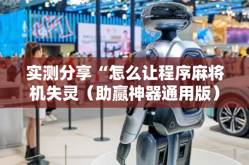 实测分享“怎么让程序麻将机失灵（助赢神器通用版）