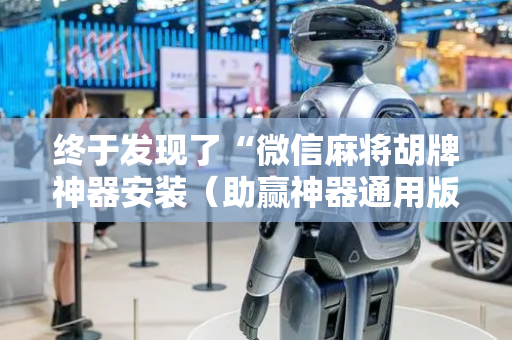 终于发现了“微信麻将胡牌神器安装（助赢神器通用版）