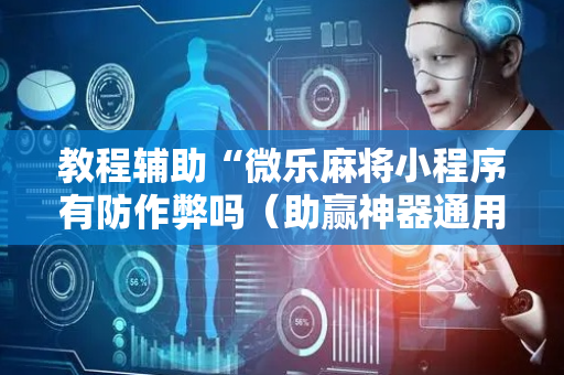 教程辅助“微乐麻将小程序有防作弊吗（助赢神器通用版）