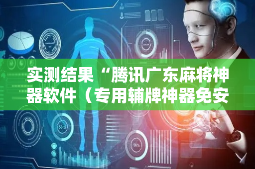 实测结果“腾讯广东麻将神器软件（专用辅牌神器免安装）