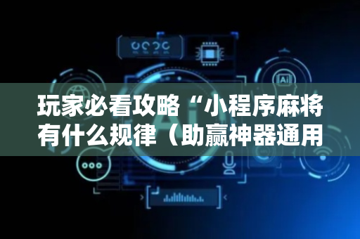 玩家必看攻略“小程序麻将有什么规律（助赢神器通用版）