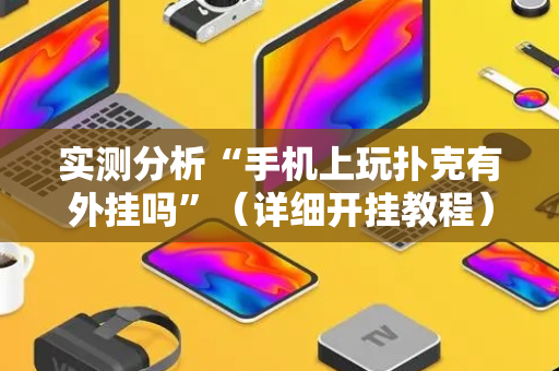 实测分析“手机上玩扑克有外挂吗”（详细开挂教程）-哔哩哔哩