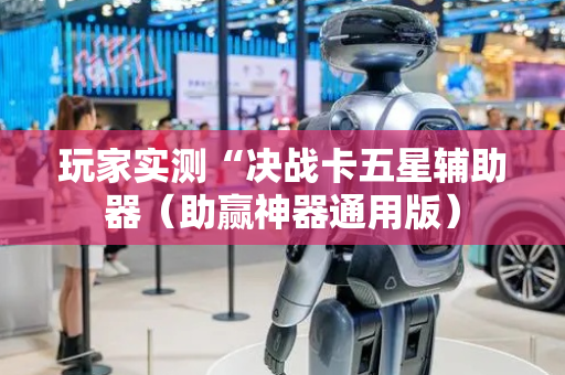 玩家实测“决战卡五星辅助器（助赢神器通用版）