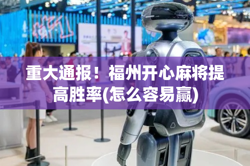 重大通报！福州开心麻将提高胜率(怎么容易赢)