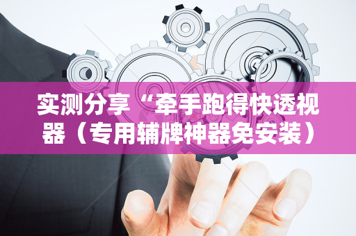 实测分享“牵手跑得快透视器（专用辅牌神器免安装）