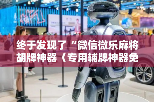 终于发现了“微信微乐麻将胡牌神器（专用辅牌神器免安装）