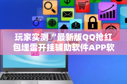 玩家实测“最新版QQ抢红包埋雷开挂辅助软件APP软件辅助挂”（详细透视教程）-哔哩哔哩