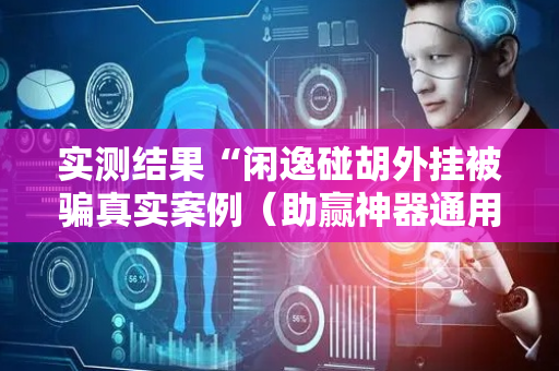 实测结果“闲逸碰胡外挂被骗真实案例（助赢神器通用版）