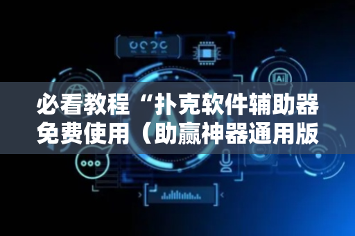 必看教程“扑克软件辅助器免费使用（助赢神器通用版）