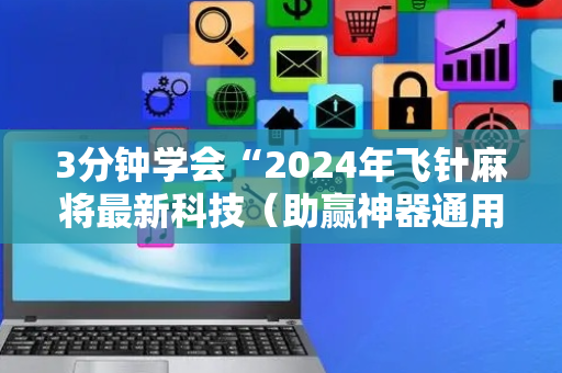 3分钟学会“2024年飞针麻将最新科技（助赢神器通用版）