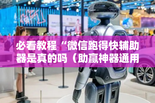 必看教程“微信跑得快辅助器是真的吗（助赢神器通用版）