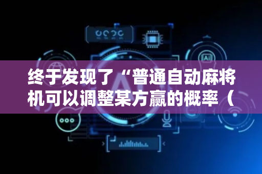 终于发现了“普通自动麻将机可以调整某方赢的概率（助赢神器通用版）