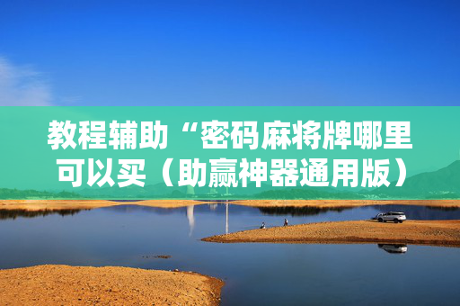 教程辅助“密码麻将牌哪里可以买（助赢神器通用版）