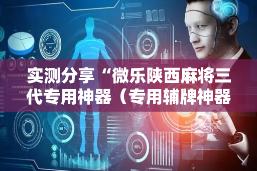 实测分享“微乐陕西麻将三代专用神器（专用辅牌神器免安装）