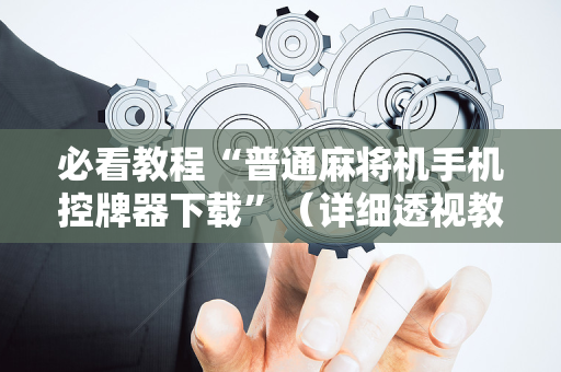 必看教程“普通麻将机手机控牌器下载”（详细透视教程）-哔哩哔哩
