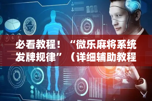 必看教程！“微乐麻将系统发牌规律”（详细辅助教程）-哔哩哔哩