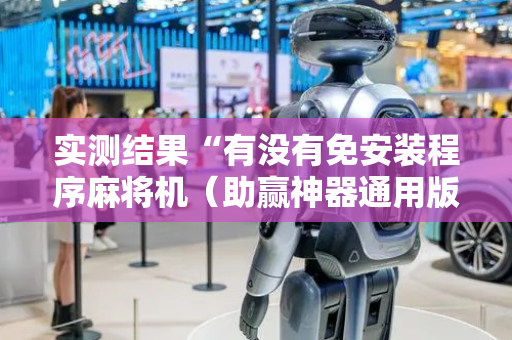 实测结果“有没有免安装程序麻将机（助赢神器通用版）