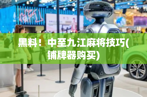 黑料！中至九江麻将技巧(铺牌器购买)