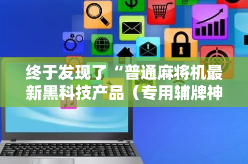 终于发现了“普通麻将机最新黑科技产品（专用辅牌神器免安装）