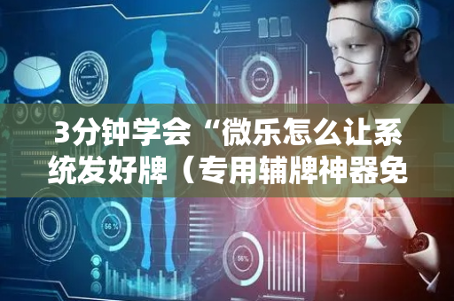 3分钟学会“微乐怎么让系统发好牌（专用辅牌神器免安装）