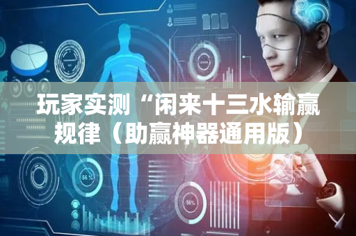 玩家实测“闲来十三水输赢规律（助赢神器通用版）