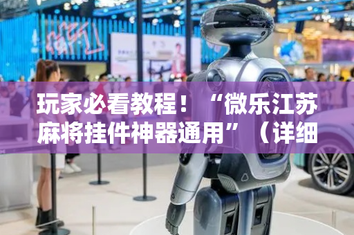 玩家必看教程！“微乐江苏麻将挂件神器通用”（详细开挂教程）-哔哩哔哩
