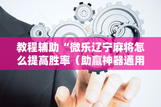 教程辅助“微乐辽宁麻将怎么提高胜率（助赢神器通用版）