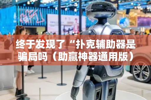 终于发现了“扑克辅助器是骗局吗（助赢神器通用版）