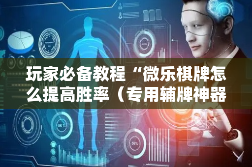 玩家必备教程“微乐棋牌怎么提高胜率（专用辅牌神器免安装）