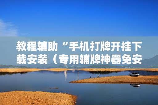教程辅助“手机打牌开挂下载安装（专用辅牌神器免安装）