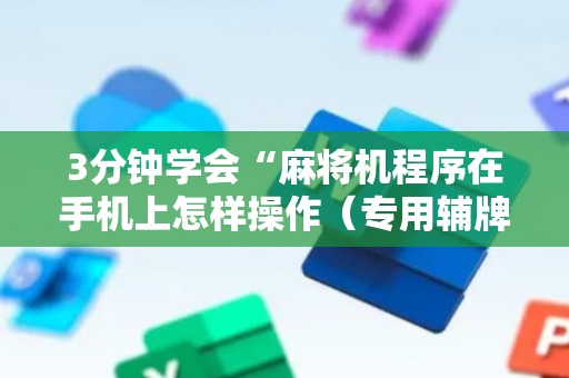 3分钟学会“麻将机程序在手机上怎样操作（专用辅牌神器免安装）