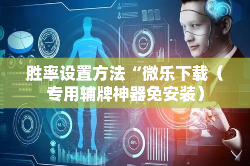 胜率设置方法“微乐下载（专用辅牌神器免安装）