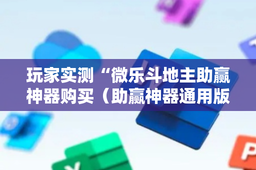 玩家实测“微乐斗地主助赢神器购买（助赢神器通用版）