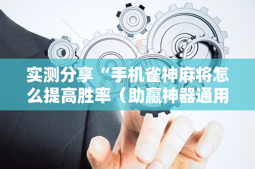 实测分享“手机雀神麻将怎么提高胜率（助赢神器通用版）