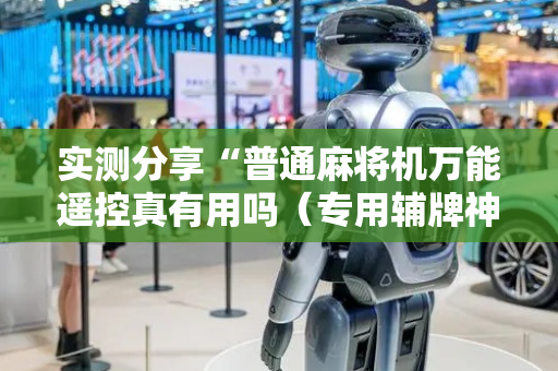 实测分享“普通麻将机万能遥控真有用吗（专用辅牌神器免安装）
