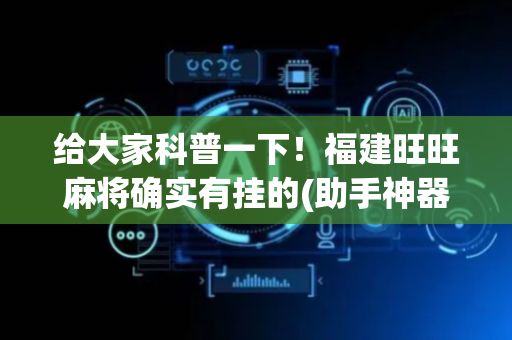给大家科普一下！福建旺旺麻将确实有挂的(助手神器外辅工具)