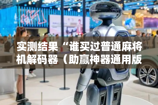 实测结果“谁买过普通麻将机解码器（助赢神器通用版）