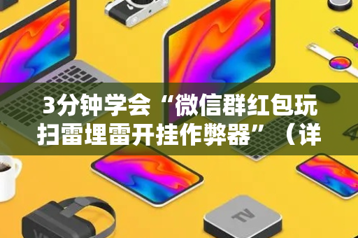 3分钟学会“微信群红包玩扫雷埋雷开挂作弊器”（详细透视教程）-哔哩哔哩