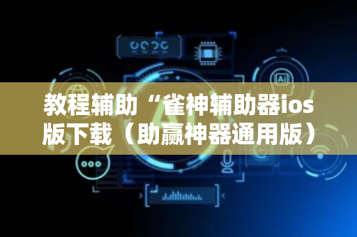 教程辅助“雀神辅助器ios版下载（助赢神器通用版）