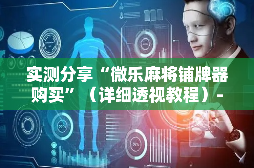 实测分享“微乐麻将铺牌器购买”（详细透视教程）-哔哩哔哩
