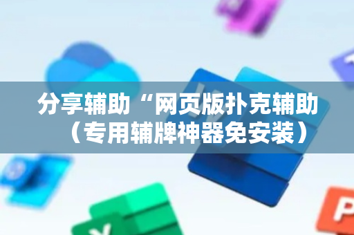 分享辅助“网页版扑克辅助（专用辅牌神器免安装）
