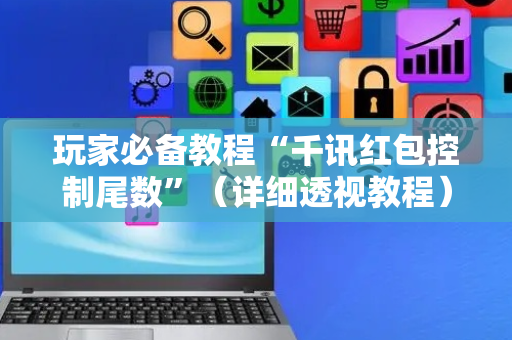 玩家必备教程“千讯红包控制尾数”（详细透视教程）-哔哩哔哩