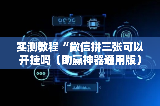 实测教程“微信拼三张可以开挂吗（助赢神器通用版）