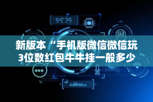 新版本“手机版微信微信玩3位数红包牛牛挂一般多少钱 ”（详细透视教程）-哔哩哔哩