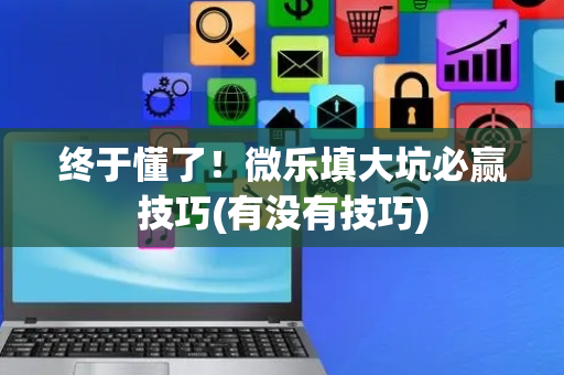 终于懂了！微乐填大坑必赢技巧(有没有技巧)